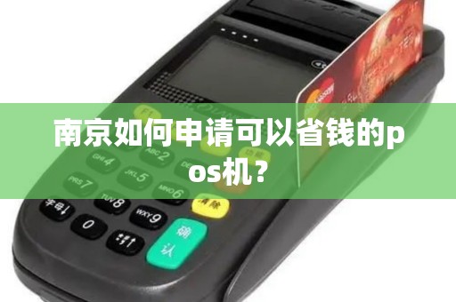 南京如何申请可以省钱的pos机？
