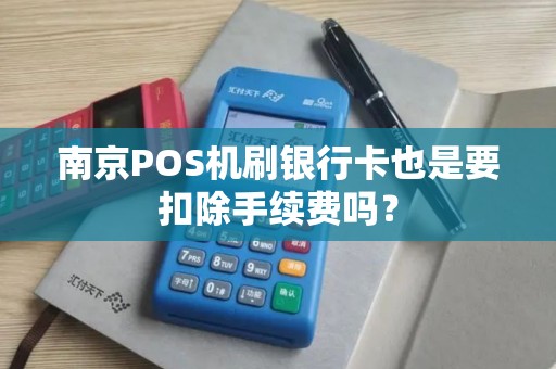 南京POS机刷银行卡也是要扣除手续费吗？