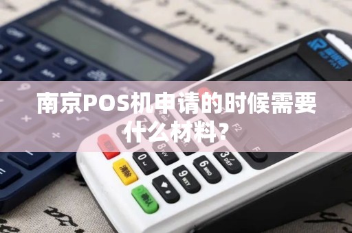 南京POS机申请的时候需要什么材料？