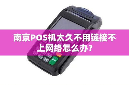 南京POS机太久不用链接不上网络怎么办？