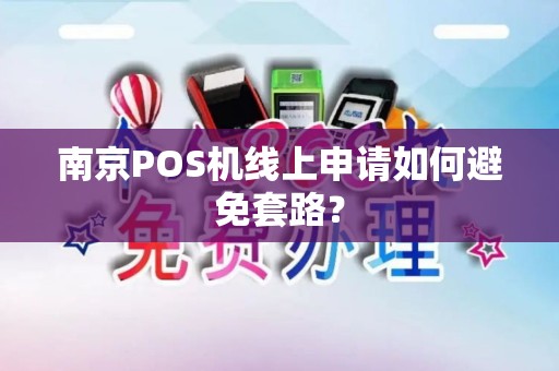 南京POS机线上申请如何避免套路？