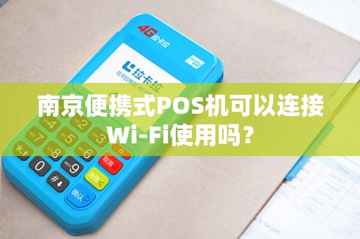 南京便携式POS机可以连接Wi-Fi使用吗？