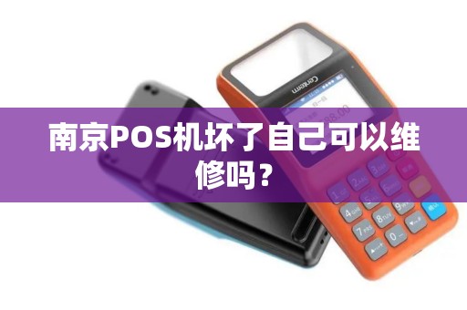 南京POS机坏了自己可以维修吗？