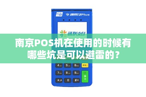 南京POS机在使用的时候有哪些坑是可以避雷的？