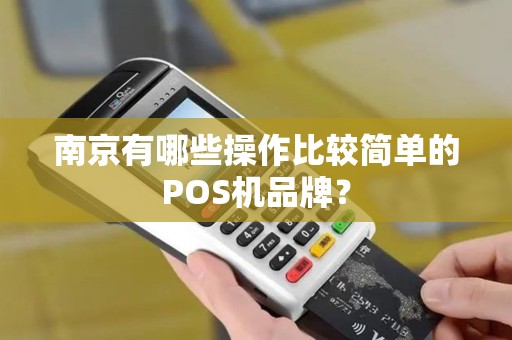 南京有哪些操作比较简单的POS机品牌？