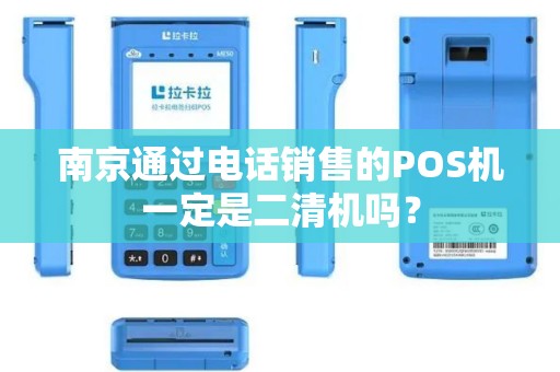 南京通过电话销售的POS机一定是二清机吗？