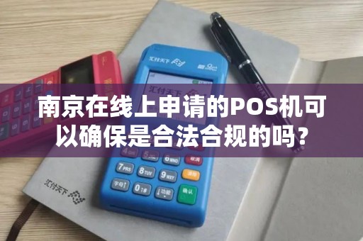 南京在线上申请的POS机可以确保是合法合规的吗？