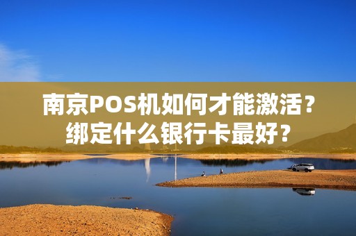 南京POS机如何才能激活？绑定什么银行卡最好？