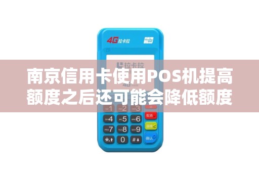 南京信用卡使用POS机提高额度之后还可能会降低额度吗？