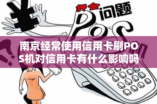 南京经常使用信用卡刷POS机对信用卡有什么影响吗？
