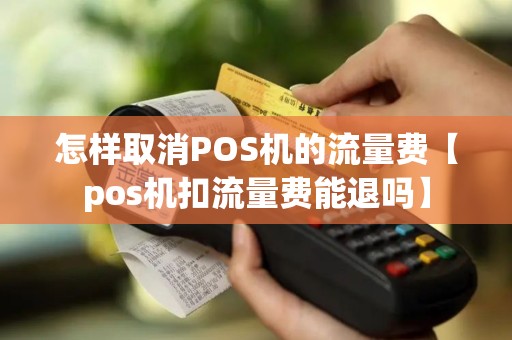 怎样取消POS机的流量费【pos机扣流量费能退吗】
