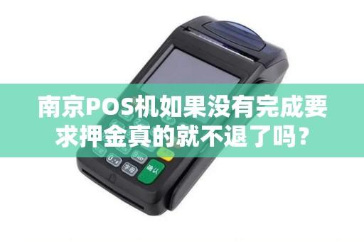 南京POS机如果没有完成要求押金真的就不退了吗？