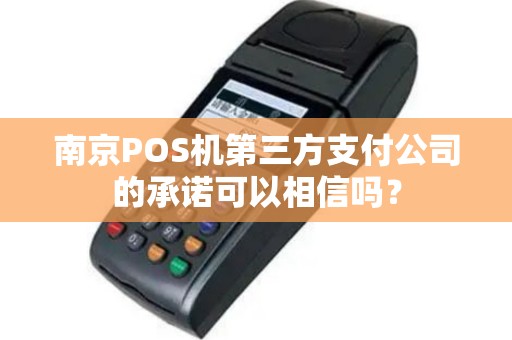 南京POS机第三方支付公司的承诺可以相信吗？