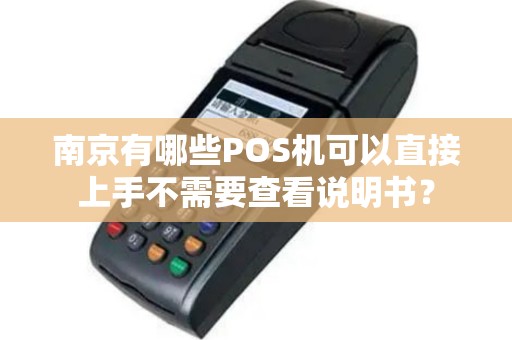 南京有哪些POS机可以直接上手不需要查看说明书？