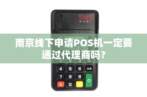 南京线下申请POS机一定要通过代理商吗？