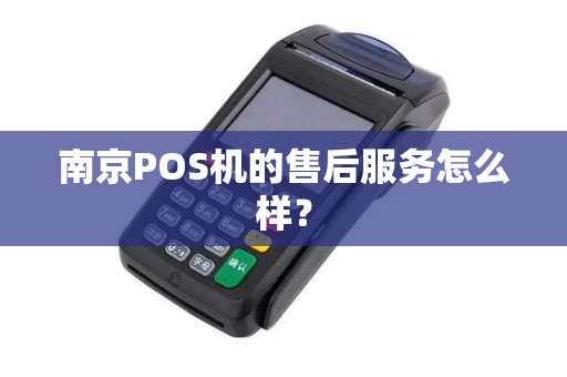 南京POS机的售后服务怎么样？