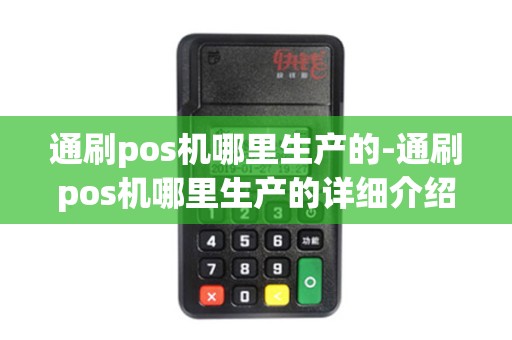 通刷pos机哪里生产的-通刷pos机哪里生产的详细介绍