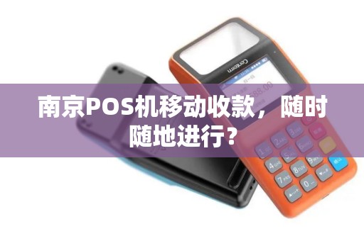 南京POS机移动收款，随时随地进行？