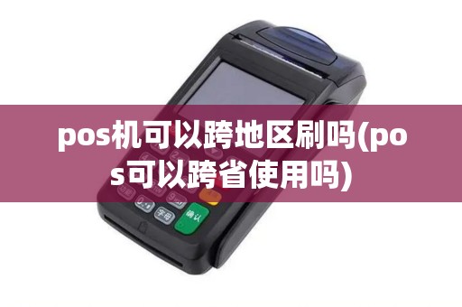 pos机可以跨地区刷吗(pos可以跨省使用吗)