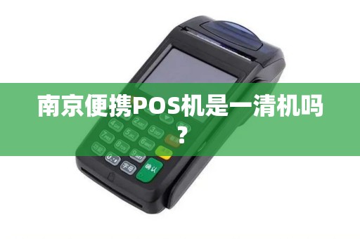 南京便携POS机是一清机吗？