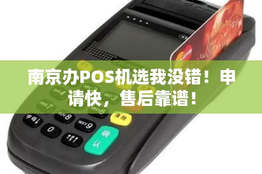南京办POS机选我没错！申请快，售后靠谱！