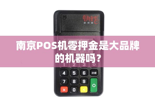 南京POS机零押金是大品牌的机器吗？