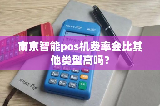 南京智能pos机费率会比其他类型高吗？