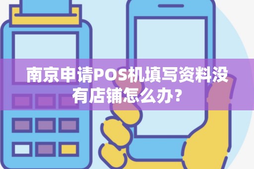 南京申请POS机填写资料没有店铺怎么办？