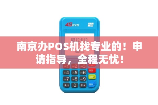 南京办POS机找专业的！申请指导，全程无忧！