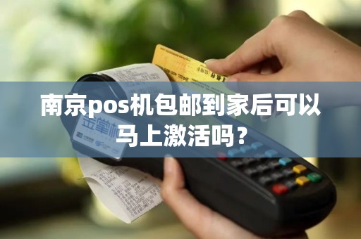 南京pos机包邮到家后可以马上激活吗？