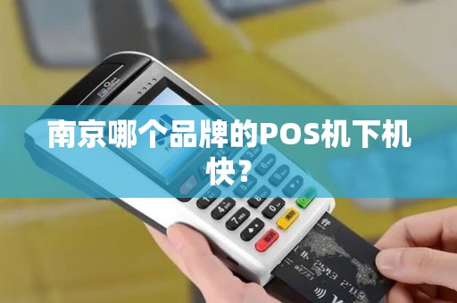 南京哪个品牌的POS机下机快？