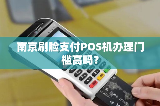 南京刷脸支付POS机办理门槛高吗？