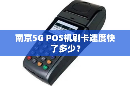南京5G POS机刷卡速度快了多少？