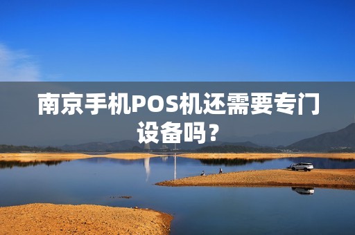 南京手机POS机还需要专门设备吗？