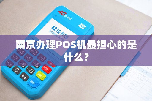 南京办理POS机最担心的是什么？