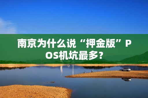 南京为什么说“押金版”POS机坑最多？