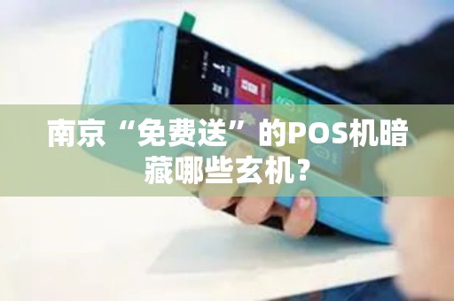 南京“免费送”的POS机暗藏哪些玄机？