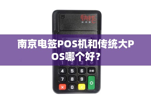 南京电签POS机和传统大POS哪个好？