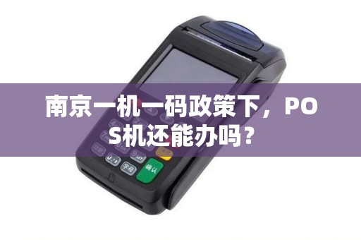 南京一机一码政策下，POS机还能办吗？
