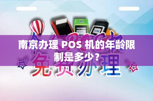 南京办理 POS 机的年龄限制是多少？