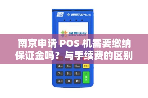 南京申请 POS 机需要缴纳保证金吗？与手续费的区别？