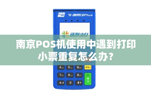 南京POS机使用中遇到打印小票重复怎么办？