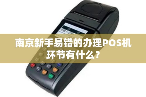 南京新手易错的办理POS机环节有什么？