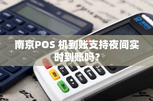 南京POS 机到账支持夜间实时到账吗？