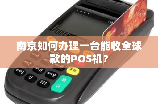 南京如何办理一台能收全球款的POS机？