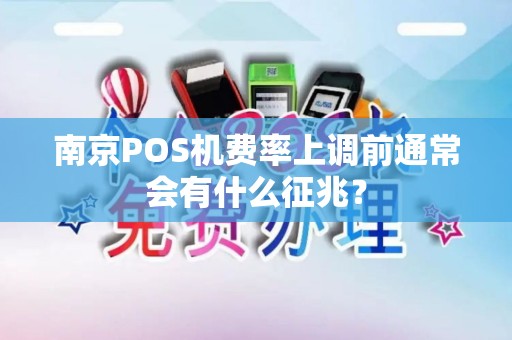 南京POS机费率上调前通常会有什么征兆？