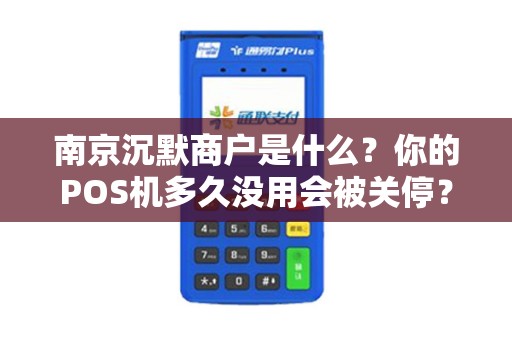 南京沉默商户是什么？你的POS机多久没用会被关停？