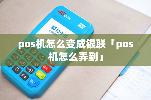 pos机怎么变成银联「pos机怎么弄到」