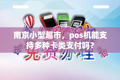 南京小型超市，pos机能支持多种卡类支付吗？