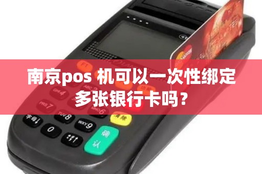 南京pos 机可以一次性绑定多张银行卡吗？